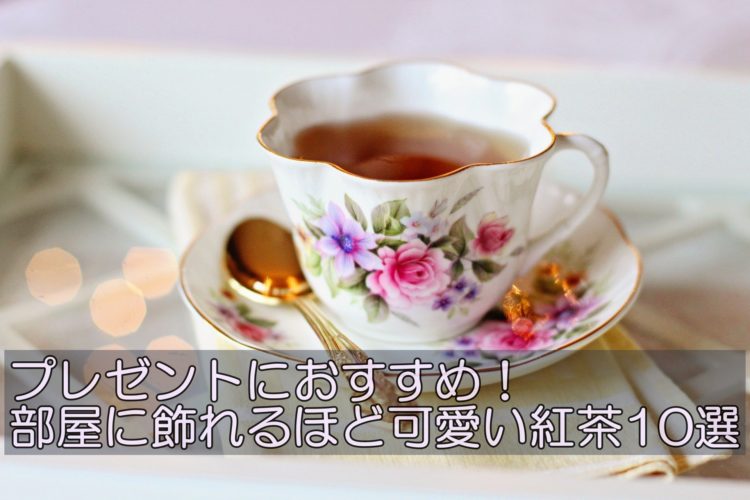 プレゼントにおすすめ 部屋に飾れるほど可愛い紅茶10選